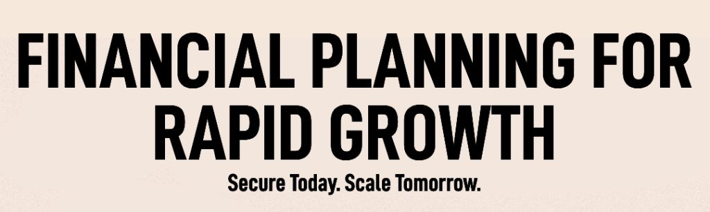 Financial Planning for Rapid Growth: Secure Today. Scale Tomorrow. 1 Black text on a beige background reads: "Financial Planning for Rapid Growth. Thoughtful planning secures today. Scale Tomorrow.
